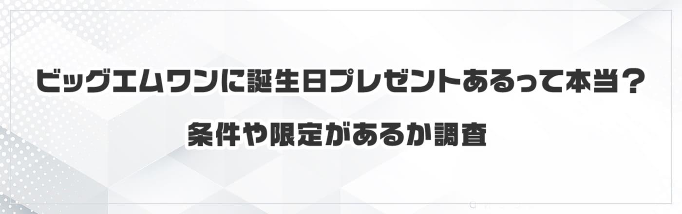ビッグエムワンに誕生日プレゼントあるって本当?条件や限定があるか調査